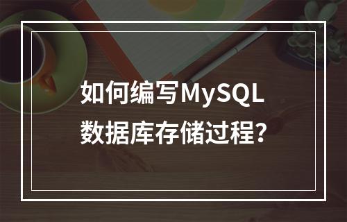 如何编写MySQL数据库存储过程?