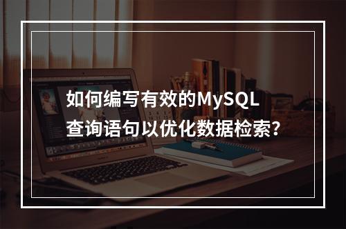 如何编写有效的MySQL查询语句以优化数据检索?