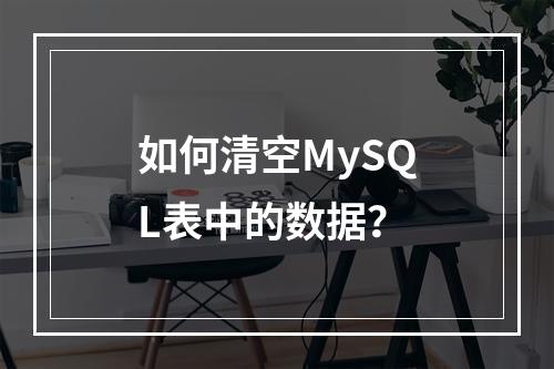 如何清空MySQL表中的数据?