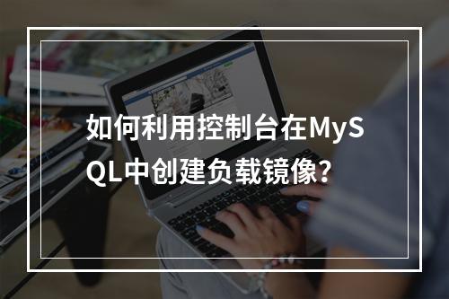 如何利用控制台在MySQL中创建负载镜像?