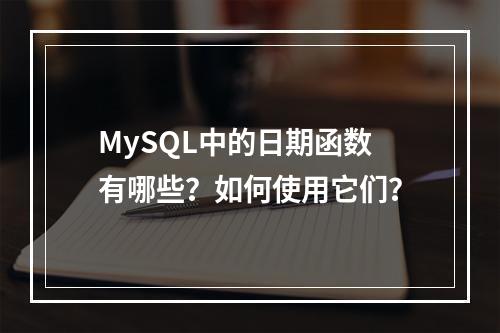 MySQL中的日期函数有哪些?如何使用它们?