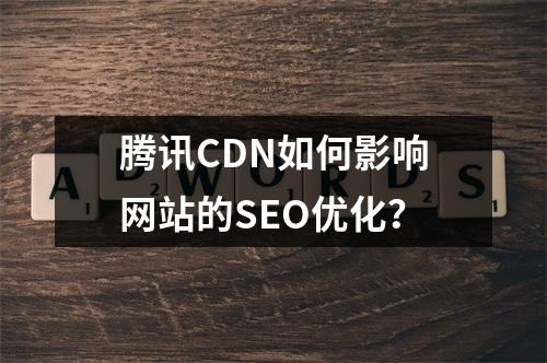 腾讯CDN如何影响网站的SEO优化?