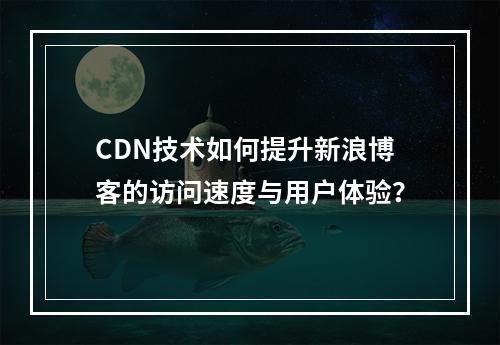 CDN技术如何提升新浪博客的访问速度与用户体验?