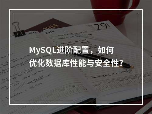MySQL进阶配置,如何优化数据库性能与安全性?