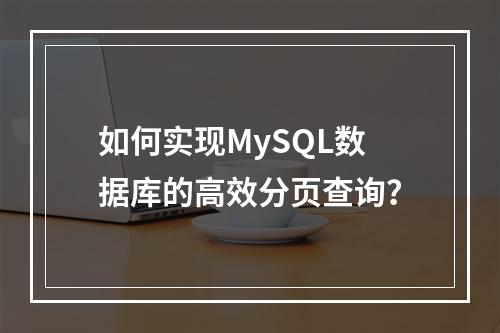 如何实现MySQL数据库的高效分页查询?