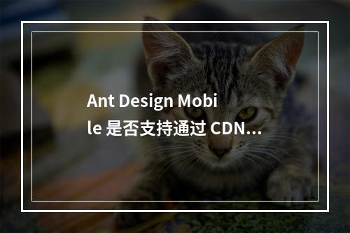 Ant Design Mobile 是否支持通过 CDN 进行加载?