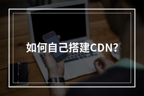 如何自己搭建CDN?