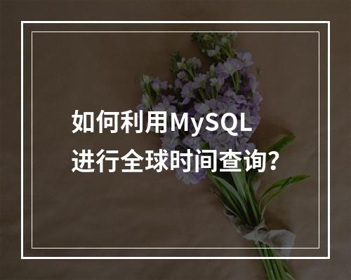 如何利用MySQL进行全球时间查询?