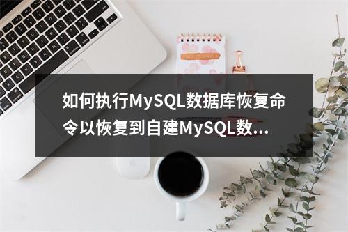 如何执行MySQL数据库恢复命令以恢复到自建MySQL数据库?