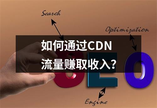 如何通过CDN流量赚取收入?