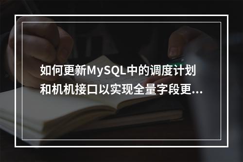如何更新MySQL中的调度计划和机机接口以实现全量字段更新?