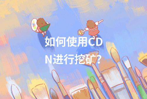 如何使用CDN进行挖矿?