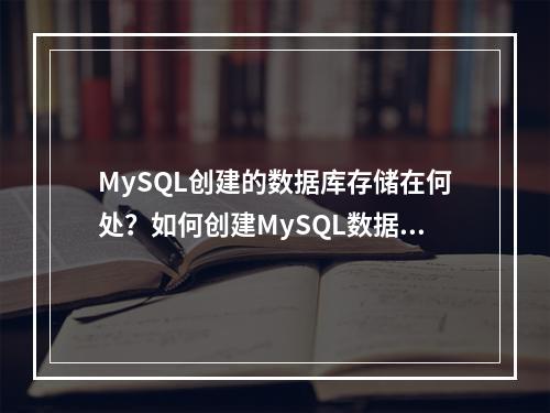 MySQL创建的数据库存储在何处?如何创建MySQL数据库?