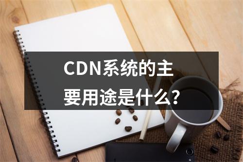 CDN系统的主要用途是什么?