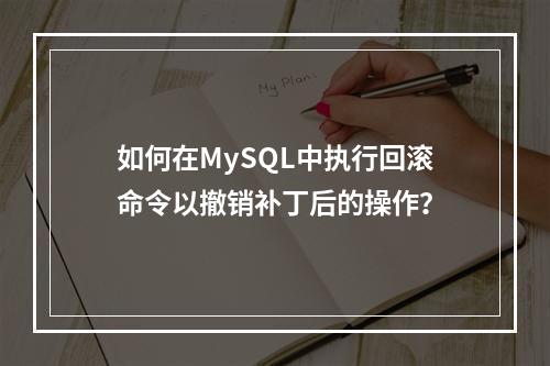 如何在MySQL中执行回滚命令以撤销补丁后的操作?