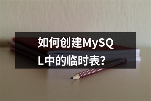 如何创建MySQL中的临时表?