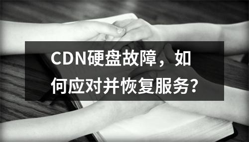 CDN硬盘故障,如何应对并恢复服务?