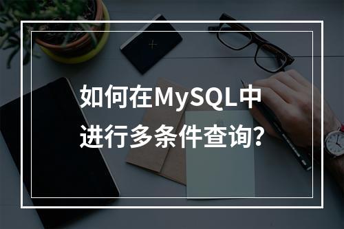 如何在MySQL中进行多条件查询?