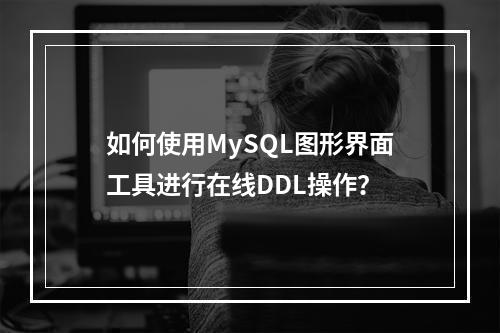 如何使用MySQL图形界面工具进行在线DDL操作?