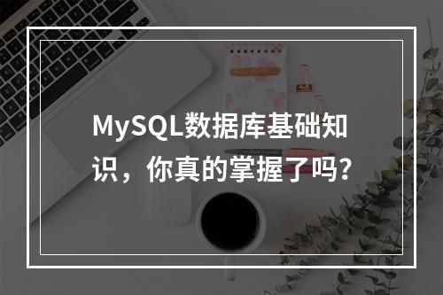 MySQL数据库基础知识,你真的掌握了吗?
