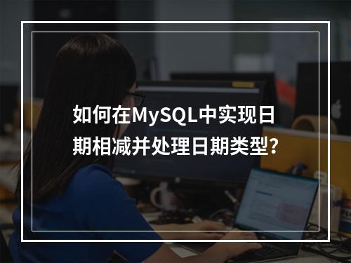 如何在MySQL中实现日期相减并处理日期类型?