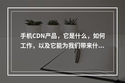 手机CDN产品,它是什么,如何工作,以及它能为我们带来什么?