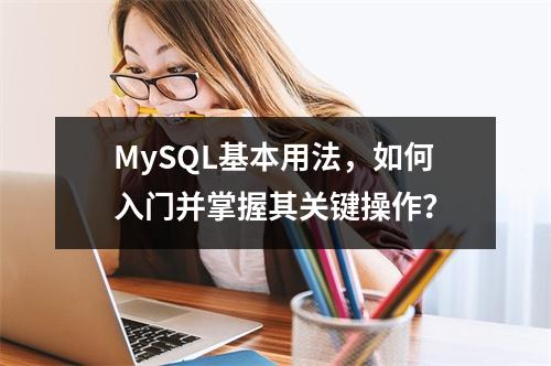 MySQL基本用法,如何入门并掌握其关键操作?