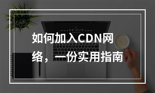 如何加入CDN网络,一份实用指南