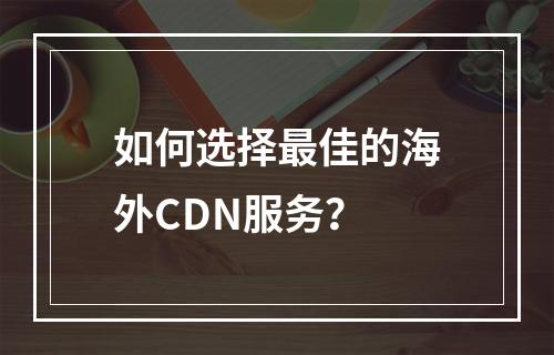 如何选择最佳的海外CDN服务?