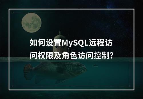 如何设置MySQL远程访问权限及角色访问控制?