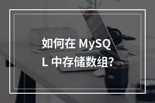 如何在 MySQL 中存储数组?