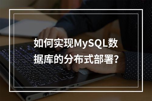 如何实现MySQL数据库的分布式部署?