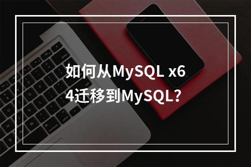 如何从MySQL x64迁移到MySQL?