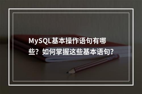 MySQL基本操作语句有哪些?如何掌握这些基本语句?
