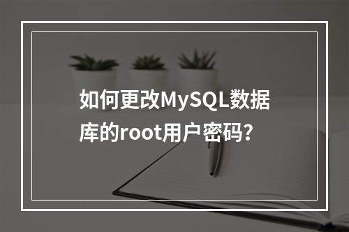 如何更改MySQL数据库的root用户密码?