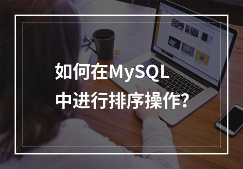 如何在MySQL中进行排序操作?