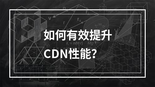 如何有效提升CDN性能?