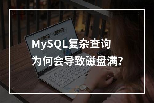 MySQL复杂查询为何会导致磁盘满?