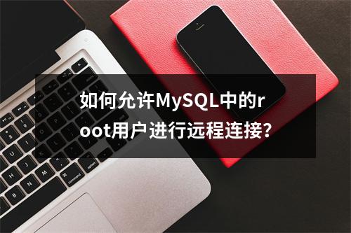 如何允许MySQL中的root用户进行远程连接?