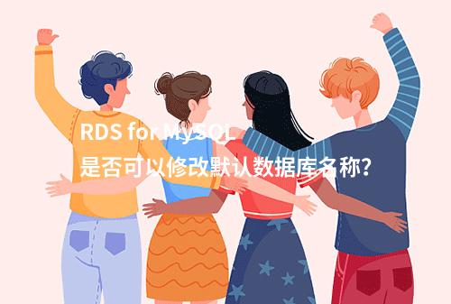 RDS for MySQL 是否可以修改默认数据库名称?