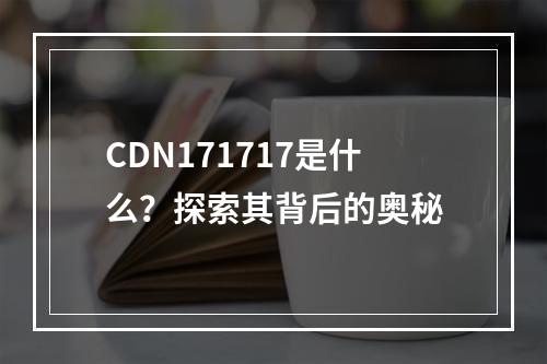 CDN171717是什么?探索其背后的奥秘