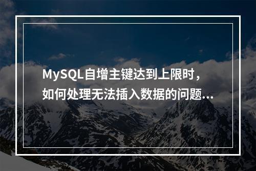 MySQL自增主键达到上限时,如何处理无法插入数据的问题?