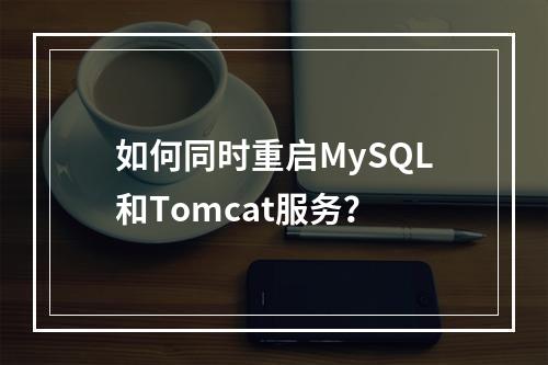 如何同时重启MySQL和Tomcat服务?