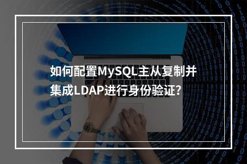 如何配置MySQL主从复制并集成LDAP进行身份验证?