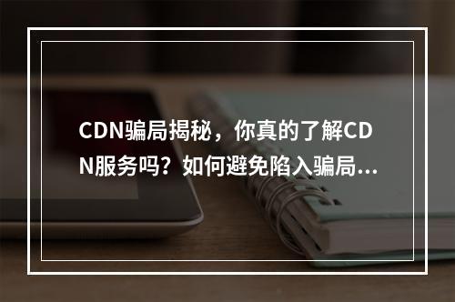 CDN骗局揭秘,你真的了解CDN服务吗?如何避免陷入骗局?