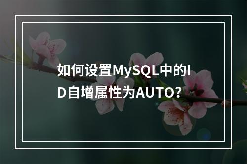 如何设置MySQL中的ID自增属性为AUTO?