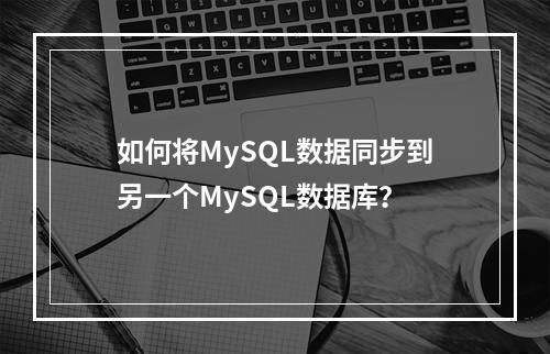 如何将MySQL数据同步到另一个MySQL数据库?