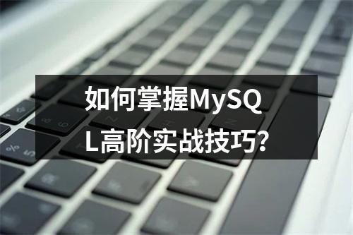 如何掌握MySQL高阶实战技巧?