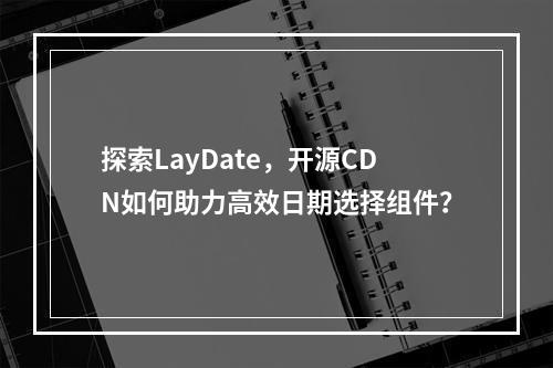 探索LayDate,开源CDN如何助力高效日期选择组件?