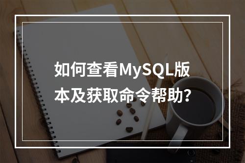 如何查看MySQL版本及获取命令帮助?